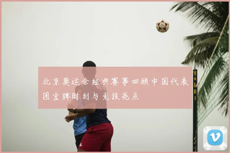 北京奥运会经典赛事回顾中国代表团金牌时刻与竞技亮点