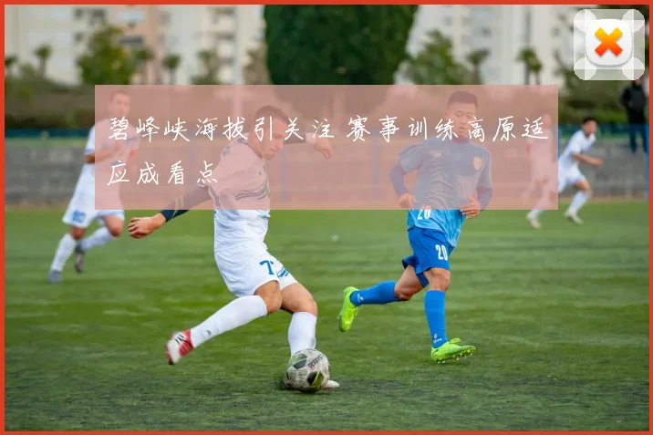 碧峰峡海拔引关注 赛事训练高原适应成看点
