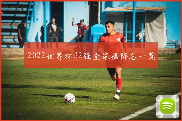2022世界杯32强全家福阵容一览