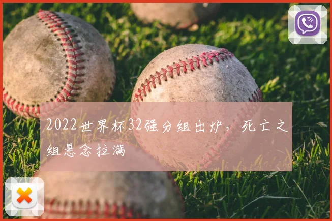 2022世界杯32强分组出炉，死亡之组悬念拉满