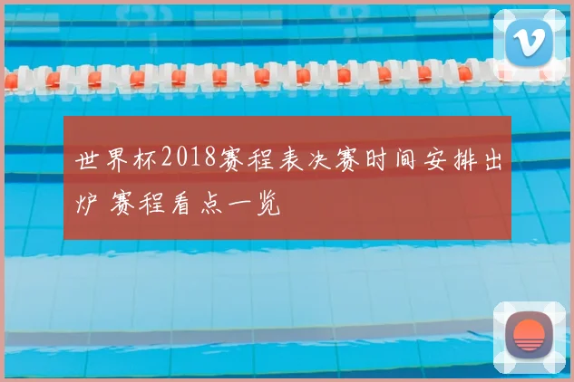 世界杯2018赛程表决赛时间安排出炉 赛程看点一览