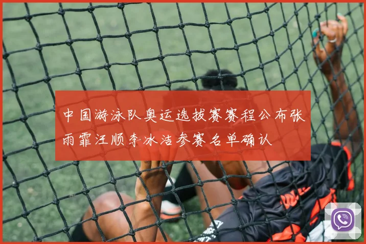 中国游泳队奥运选拔赛赛程公布张雨霏汪顺李冰洁参赛名单确认