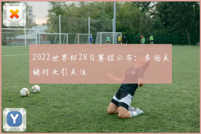 2022世界杯28日赛程公布：多场关键对决引关注
