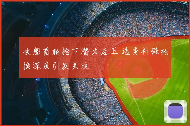 快船首轮抢下潜力后卫 选秀补强轮换深度引发关注